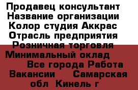 Продавец-консультант › Название организации ­ Колор-студия Аккрас › Отрасль предприятия ­ Розничная торговля › Минимальный оклад ­ 20 000 - Все города Работа » Вакансии   . Самарская обл.,Кинель г.